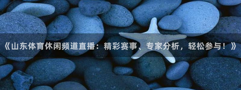 《山东体育休闲频道直播：精彩赛事、专家分析，轻松参与！》