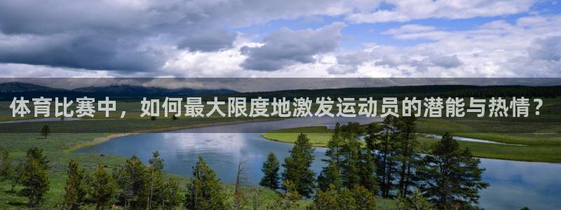 体育比赛中，如何最大限度地激发运动员的潜能与热情？