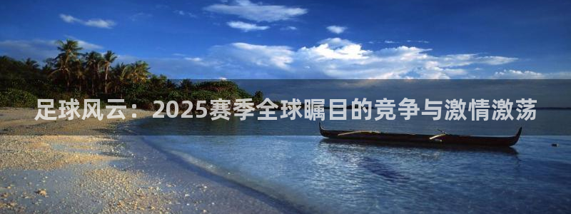 足球风云：2025赛季全球瞩目的竞争与激情激荡