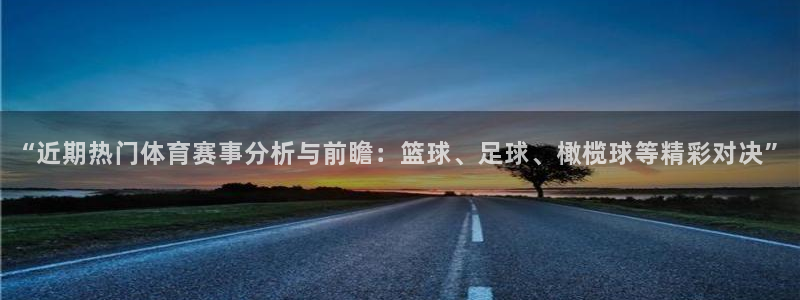 “近期热门体育赛事分析与前瞻：篮球、足球、橄榄球等精彩对决”