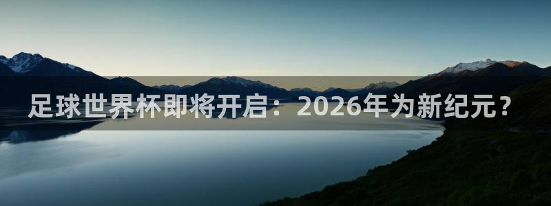 足球世界杯即将开启：2026年为新纪元？