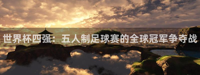 世界杯四强：五人制足球赛的全球冠军争夺战