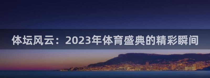 体坛风云：2023年体育盛典的精彩瞬间