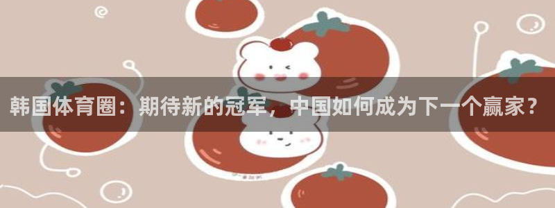 韩国体育圈：期待新的冠军，中国如何成为下一个赢家？