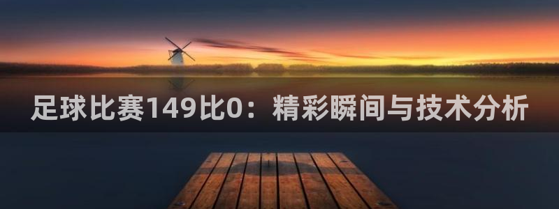 足球比赛149比0：精彩瞬间与技术分析
